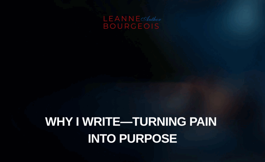 Why I Write—Turning Pain Into Purpose
